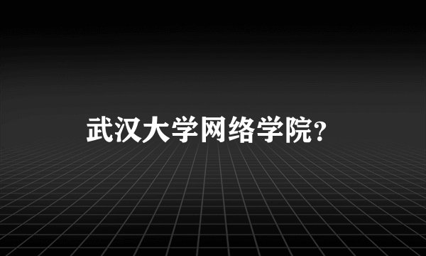 武汉大学网络学院？
