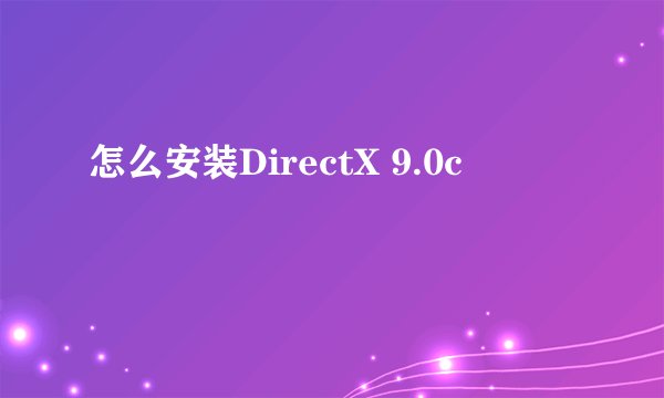 怎么安装DirectX 9.0c