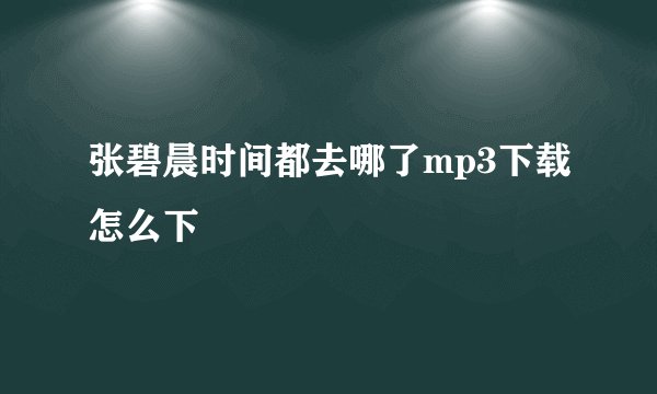 张碧晨时间都去哪了mp3下载怎么下