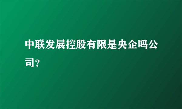 中联发展控股有限是央企吗公司？