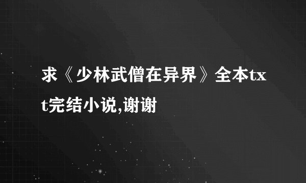 求《少林武僧在异界》全本txt完结小说,谢谢