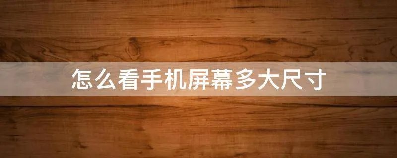 怎么看手机屏幕多大尺寸