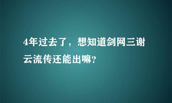 4年过去了，想知道剑网三谢云流传还能出嘛？