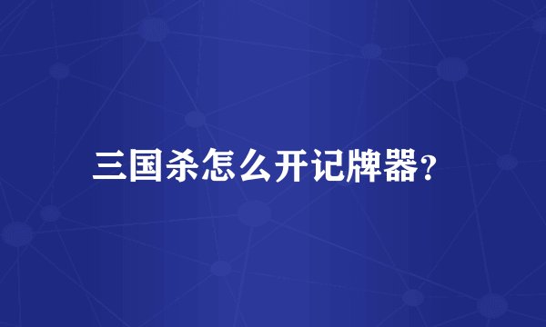三国杀怎么开记牌器？