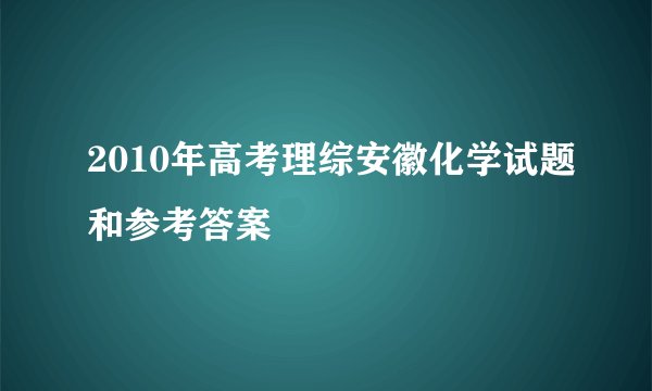 2010年高考理综安徽化学试题和参考答案