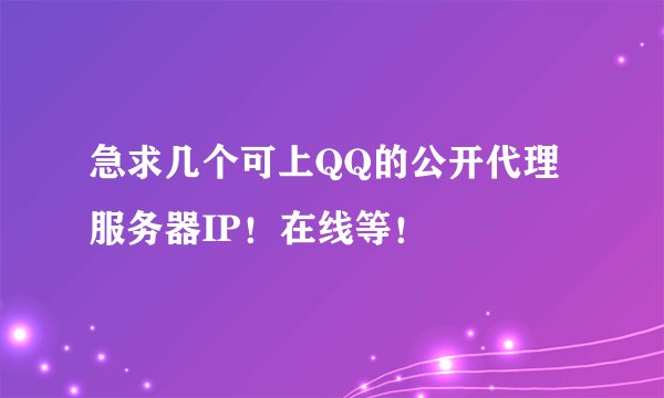 急求几个可上QQ的公开代理服务器IP！在线等！