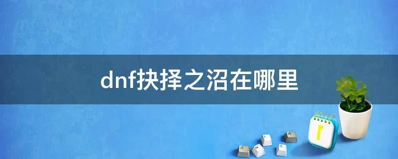 dnf抉择之沼在哪里