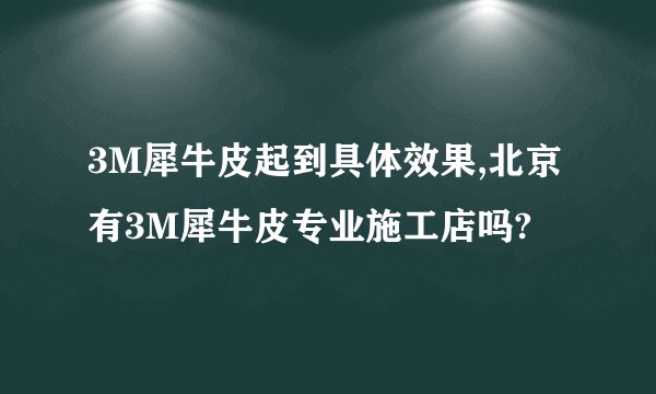 3M犀牛皮起到具体效果,北京有3M犀牛皮专业施工店吗?