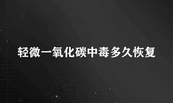 轻微一氧化碳中毒多久恢复