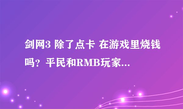 剑网3 除了点卡 在游戏里烧钱吗？平民和RMB玩家吗一样吗？..