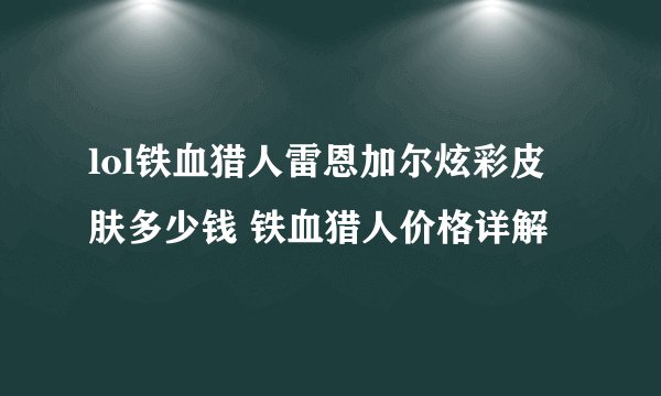 lol铁血猎人雷恩加尔炫彩皮肤多少钱 铁血猎人价格详解