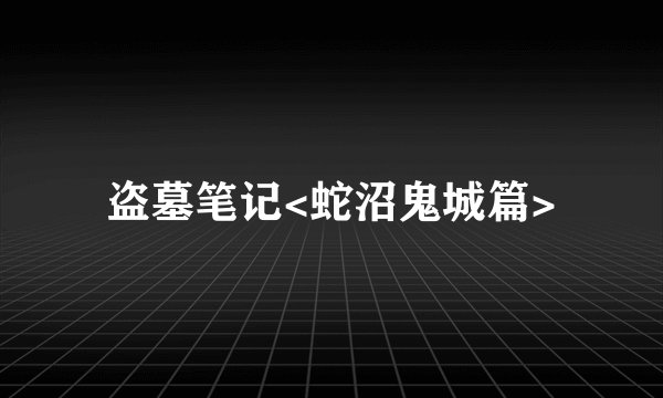 盗墓笔记<蛇沼鬼城篇>