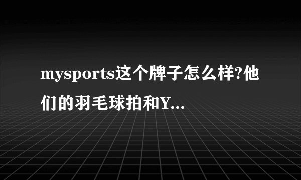 mysports这个牌子怎么样?他们的羽毛球拍和YY的比哪个好？