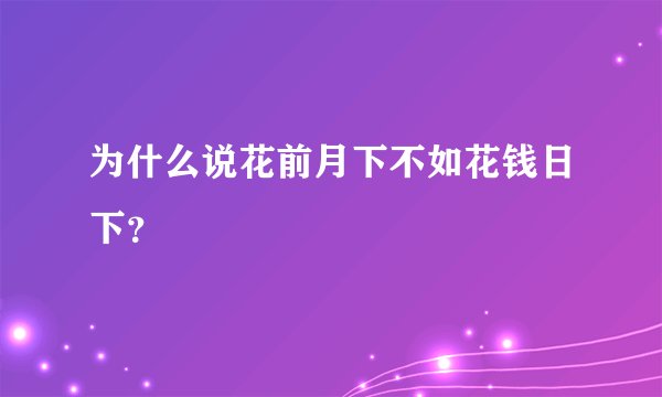 为什么说花前月下不如花钱日下？
