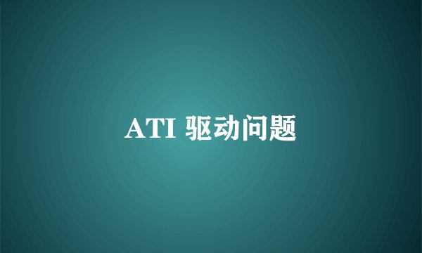 ATI 驱动问题