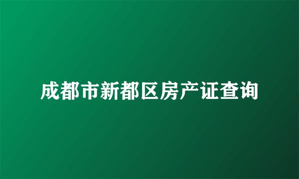 成都市新都区房产证查询