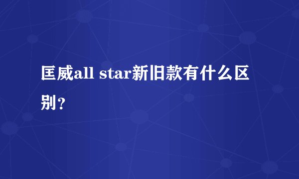 匡威all star新旧款有什么区别？