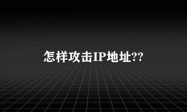 怎样攻击IP地址??