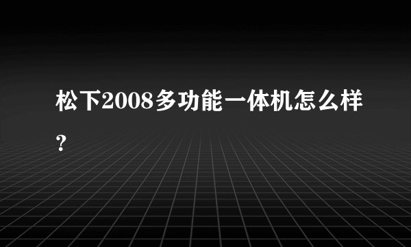 松下2008多功能一体机怎么样？