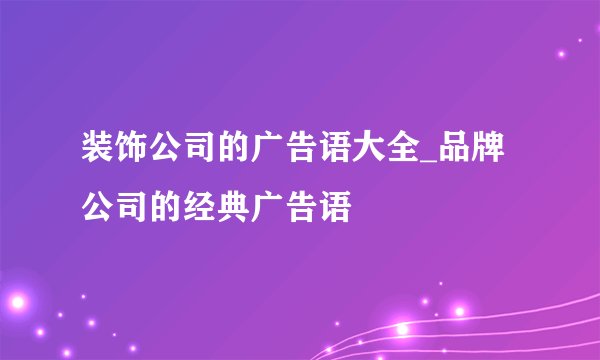 装饰公司的广告语大全_品牌公司的经典广告语