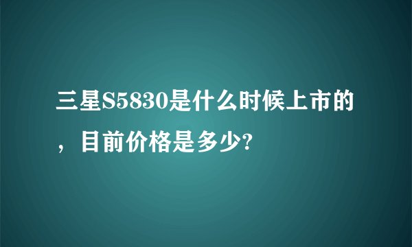 三星S5830是什么时候上市的，目前价格是多少?