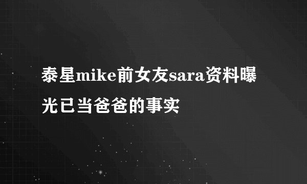 泰星mike前女友sara资料曝光已当爸爸的事实