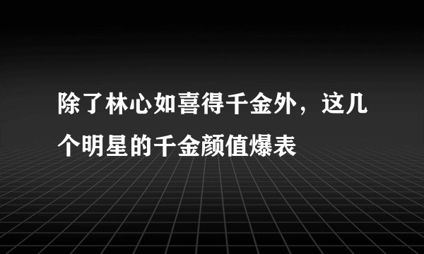 除了林心如喜得千金外，这几个明星的千金颜值爆表