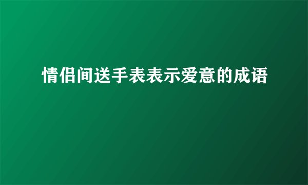 情侣间送手表表示爱意的成语