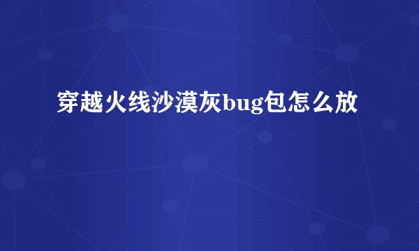 穿越火线沙漠灰bug包怎么放