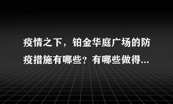 疫情之下，铂金华庭广场的防疫措施有哪些？有哪些做得好的地方和不好的地方？