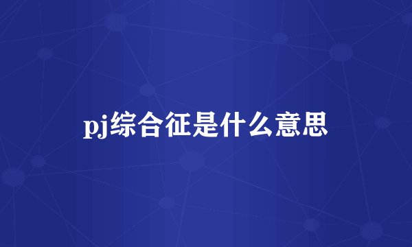 pj综合征是什么意思