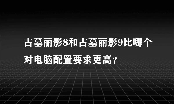 古墓丽影8和古墓丽影9比哪个对电脑配置要求更高？