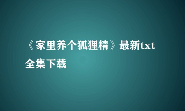 《家里养个狐狸精》最新txt全集下载