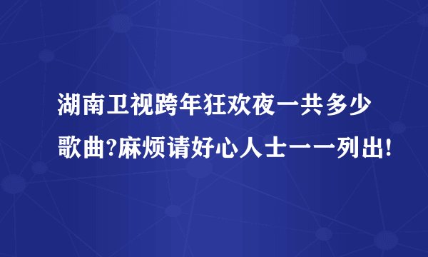 湖南卫视跨年狂欢夜一共多少歌曲?麻烦请好心人士一一列出!