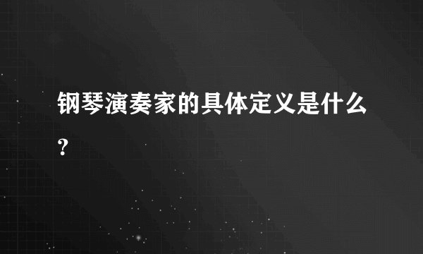钢琴演奏家的具体定义是什么？