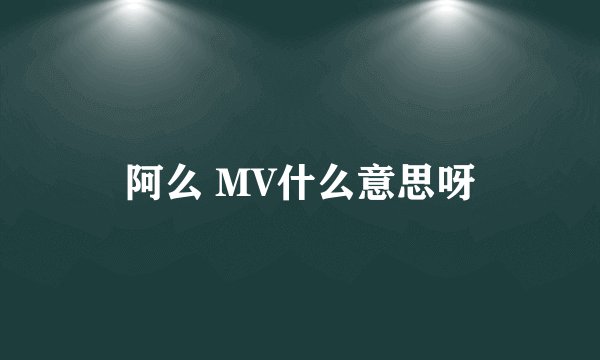 阿么 MV什么意思呀