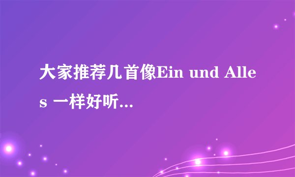 大家推荐几首像Ein und Alles 一样好听的德国说唱歌曲！追加15！