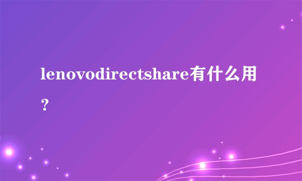 lenovodirectshare有什么用？