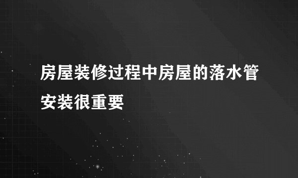 房屋装修过程中房屋的落水管安装很重要