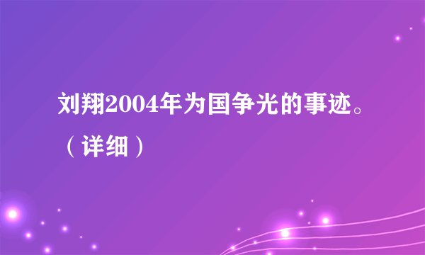 刘翔2004年为国争光的事迹。（详细）