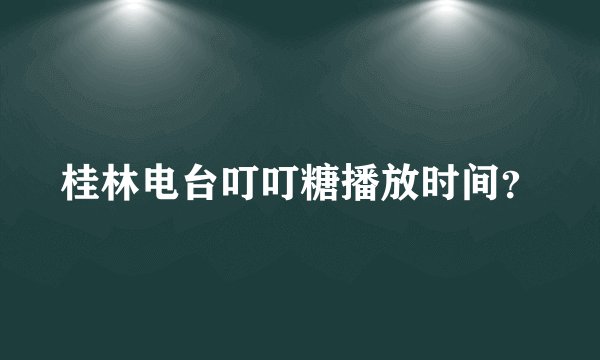 桂林电台叮叮糖播放时间？