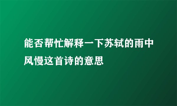 能否帮忙解释一下苏轼的雨中风慢这首诗的意思