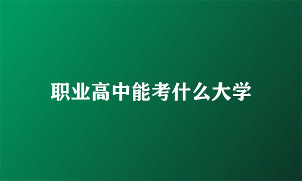 职业高中能考什么大学