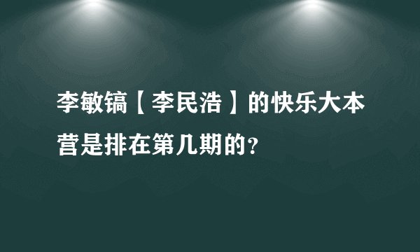 李敏镐【李民浩】的快乐大本营是排在第几期的？