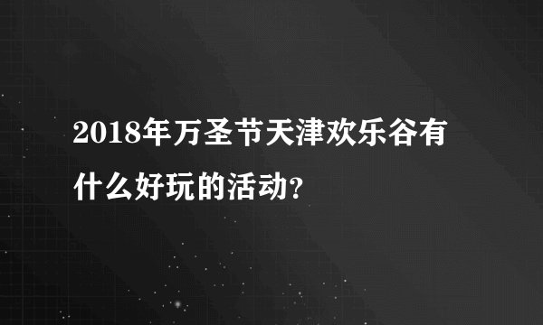 2018年万圣节天津欢乐谷有什么好玩的活动？