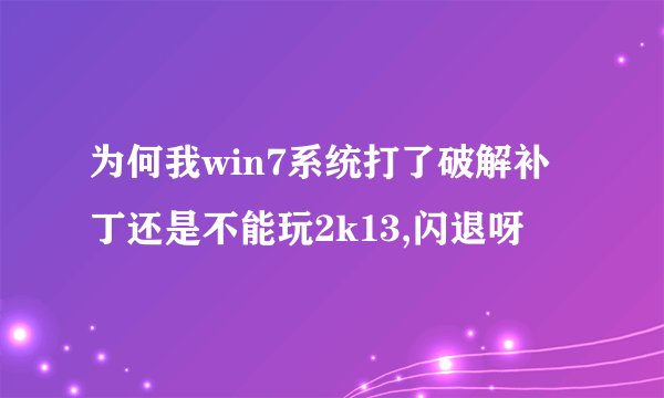 为何我win7系统打了破解补丁还是不能玩2k13,闪退呀