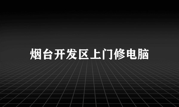 烟台开发区上门修电脑