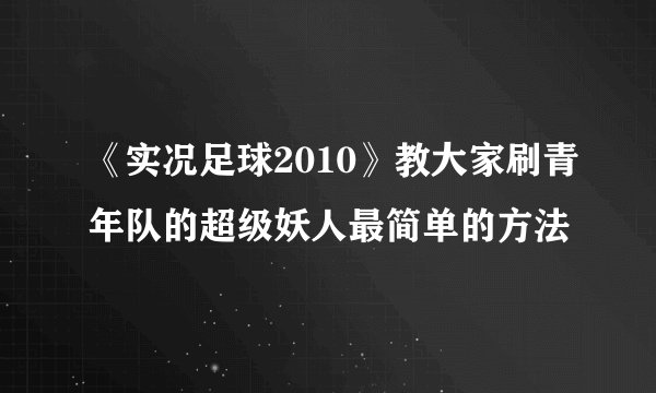 《实况足球2010》教大家刷青年队的超级妖人最简单的方法