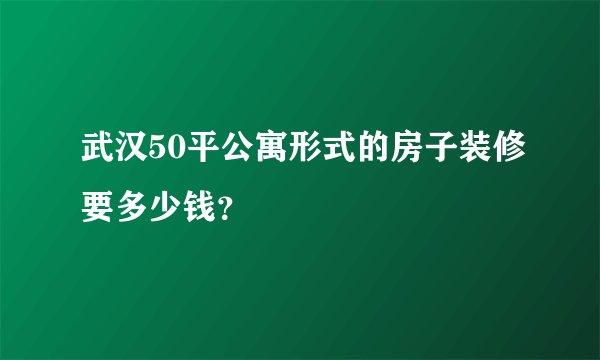 武汉50平公寓形式的房子装修要多少钱？