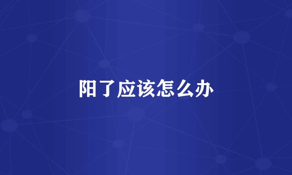 阳了应该怎么办